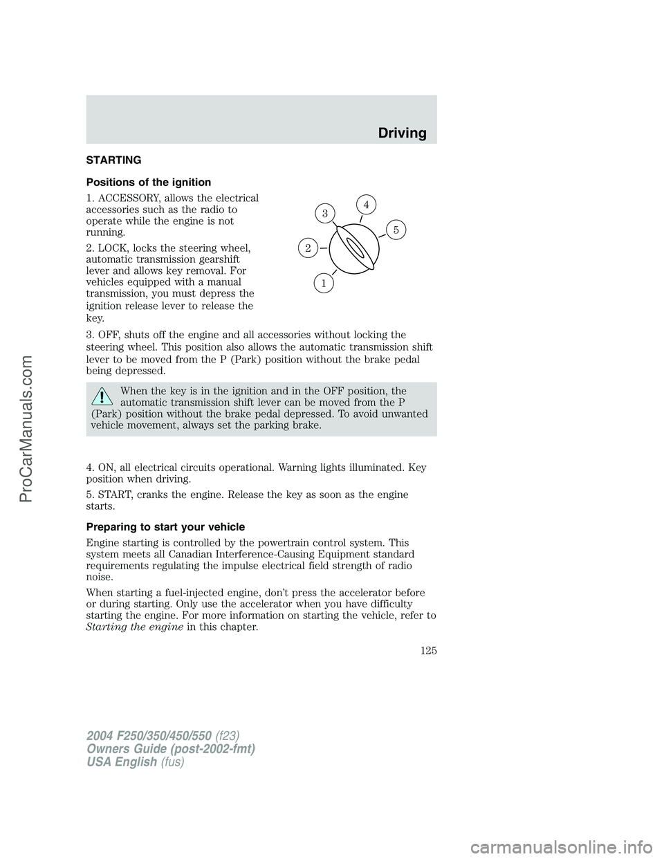 FORD F350 2004  Owners Manual STARTING
Positions of the ignition
1. ACCESSORY, allows the electrical
accessories such as the radio to
operate while the engine is not
running.
2. LOCK, locks the steering wheel,
automatic transmissi