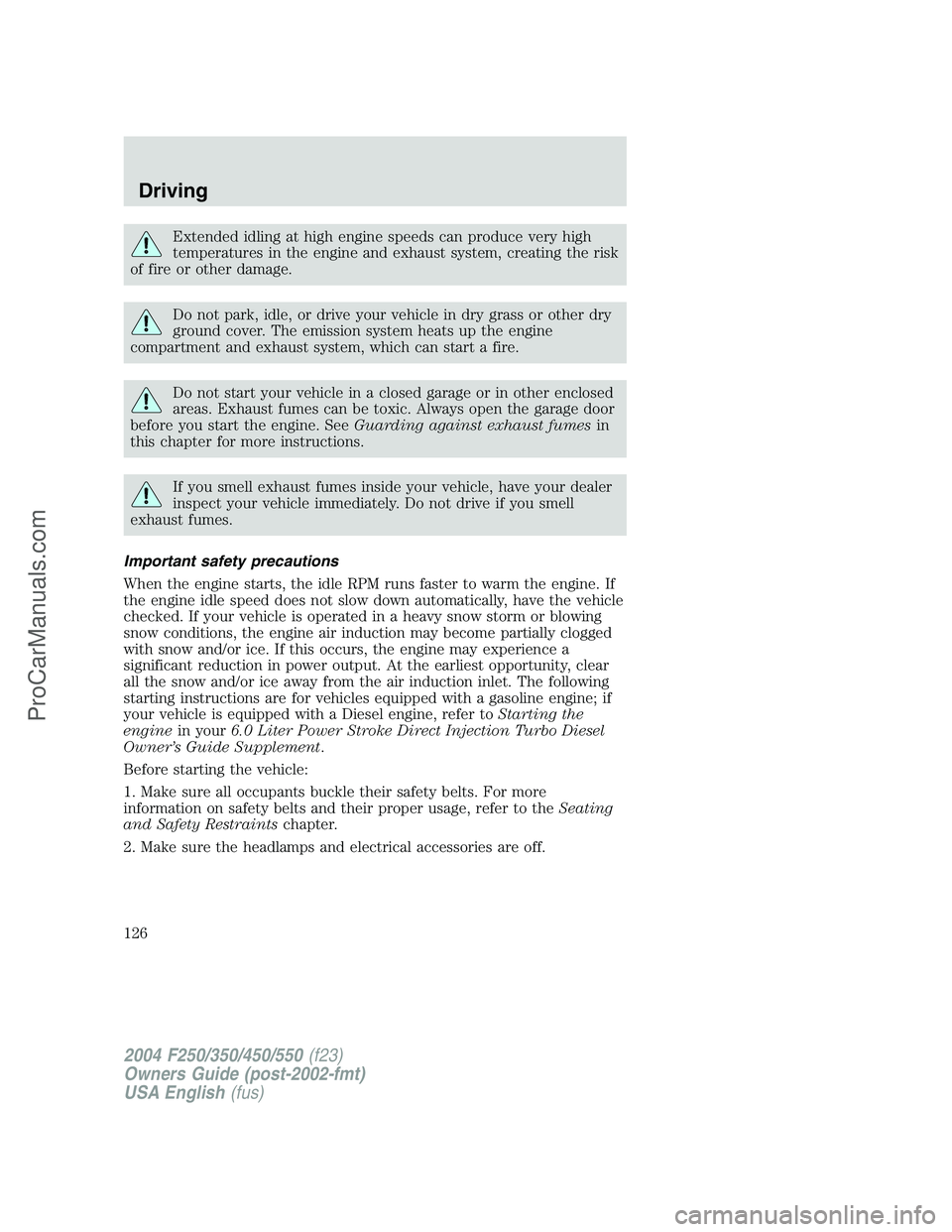 FORD F350 2004 Owners Manual Extended idling at high engine speeds can produce very high
temperatures in the engine and exhaust system, creating the risk
of fire or other damage.
Do not park, idle, or drive your vehicle in dry gr FORD F350 2004 Owners Manual Extended idling at high engine speeds can produce very high
temperatures in the engine and exhaust system, creating the risk
of fire or other damage.
Do not park, idle, or drive your vehicle in dry gr
