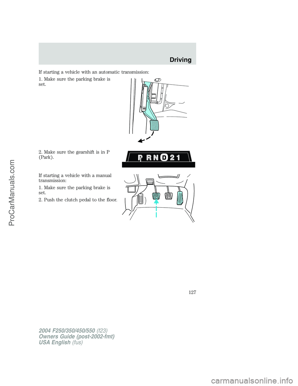 FORD F350 2004 Owners Manual If starting a vehicle with an automatic transmission:
1. Make sure the parking brake is
set.
2. Make sure the gearshift is in P
(Park).
If starting a vehicle with a manual
transmission:
1. Make sure t FORD F350 2004 Owners Manual If starting a vehicle with an automatic transmission:
1. Make sure the parking brake is
set.
2. Make sure the gearshift is in P
(Park).
If starting a vehicle with a manual
transmission:
1. Make sure t