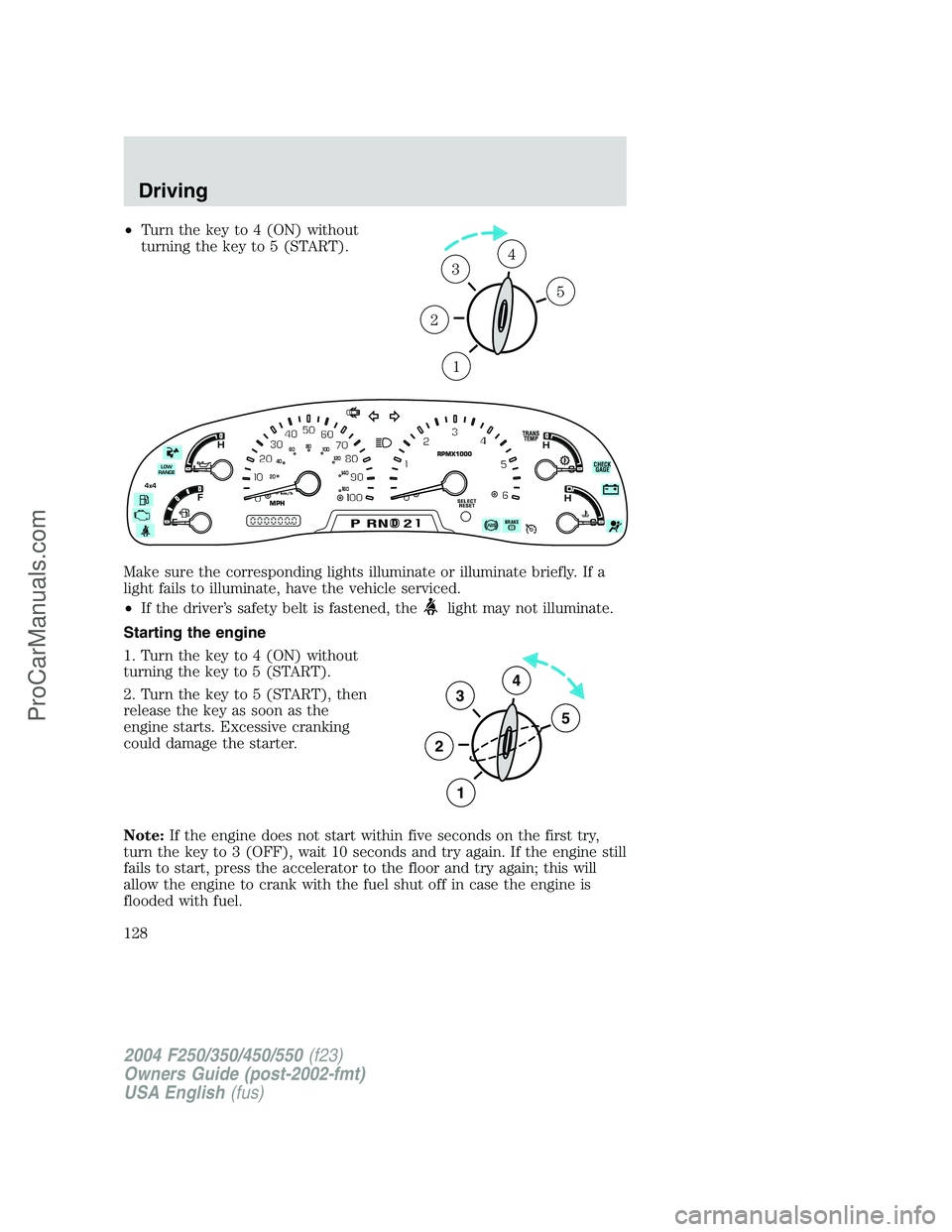 FORD F350 2004 Owners Manual •Turn the key to 4 (ON) without
turning the key to 5 (START).
Make sure the corresponding lights illuminate or illuminate briefly. If a
light fails to illuminate, have the vehicle serviced.
•If th FORD F350 2004 Owners Manual •Turn the key to 4 (ON) without
turning the key to 5 (START).
Make sure the corresponding lights illuminate or illuminate briefly. If a
light fails to illuminate, have the vehicle serviced.
•If th