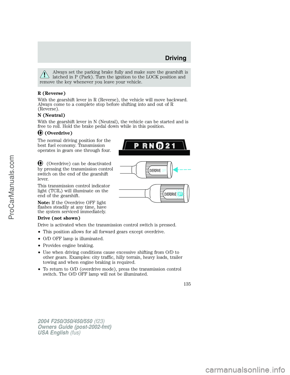 FORD F350 2004  Owners Manual Always set the parking brake fully and make sure the gearshift is
latched in P (Park). Turn the ignition to the LOCK position and
remove the key whenever you leave your vehicle.
R (Reverse)
With the g