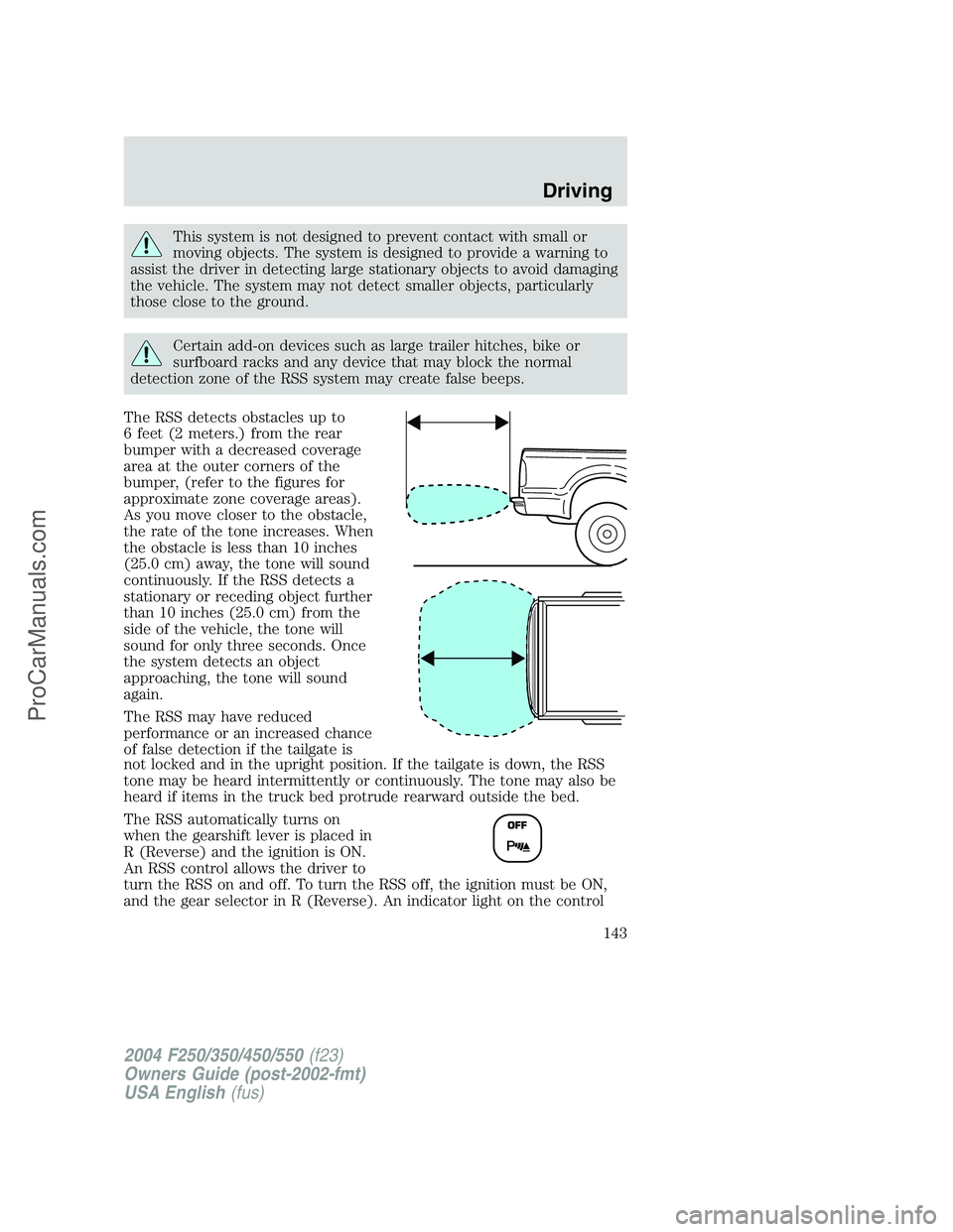 FORD F350 2004 Owners Manual This system is not designed to prevent contact with small or
moving objects. The system is designed to provide a warning to
assist the driver in detecting large stationary objects to avoid damaging
th FORD F350 2004 Owners Manual This system is not designed to prevent contact with small or
moving objects. The system is designed to provide a warning to
assist the driver in detecting large stationary objects to avoid damaging
th