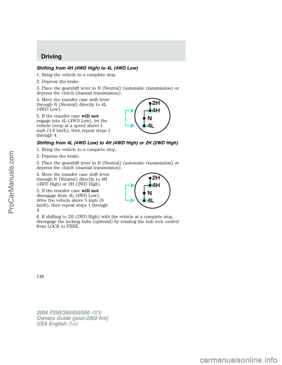 FORD F350 2004 Owners Manual Shifting from 4H (4WD High) to 4L (4WD Low)
1. Bring the vehicle to a complete stop.
2. Depress the brake.
3. Place the gearshift lever in N (Neutral) (automatic transmission) or
depress the clutch (m FORD F350 2004 Owners Manual Shifting from 4H (4WD High) to 4L (4WD Low)
1. Bring the vehicle to a complete stop.
2. Depress the brake.
3. Place the gearshift lever in N (Neutral) (automatic transmission) or
depress the clutch (m