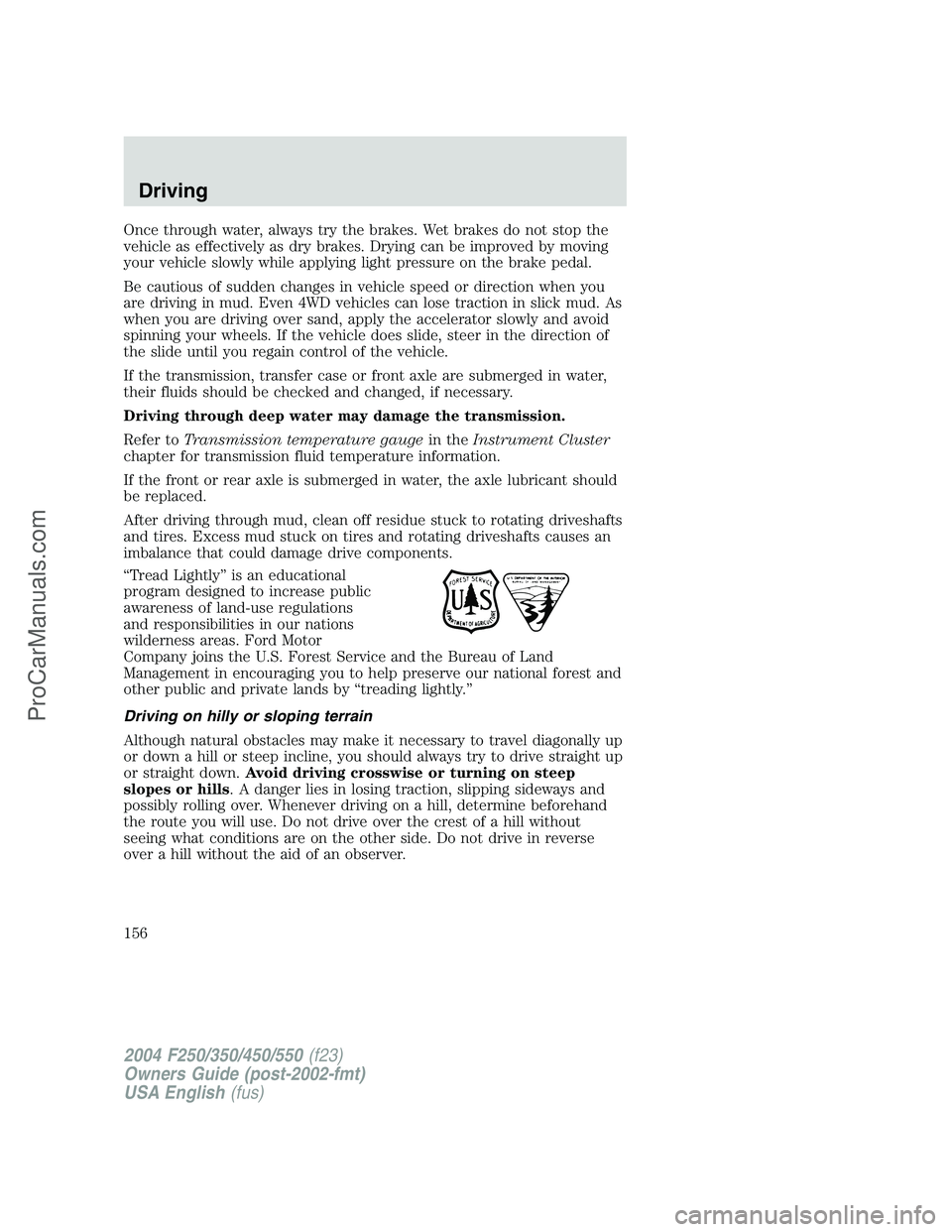 FORD F350 2004 Owners Manual Once through water, always try the brakes. Wet brakes do not stop the
vehicle as effectively as dry brakes. Drying can be improved by moving
your vehicle slowly while applying light pressure on the br FORD F350 2004 Owners Manual Once through water, always try the brakes. Wet brakes do not stop the
vehicle as effectively as dry brakes. Drying can be improved by moving
your vehicle slowly while applying light pressure on the br