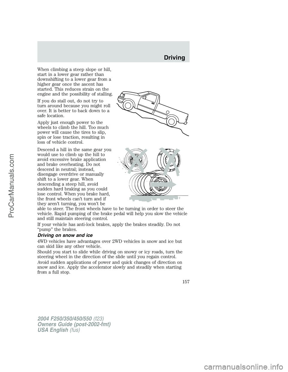 FORD F350 2004 Owners Manual When climbing a steep slope or hill,
start in a lower gear rather than
downshifting to a lower gear from a
higher gear once the ascent has
started. This reduces strain on the
engine and the possibilit FORD F350 2004 Owners Manual When climbing a steep slope or hill,
start in a lower gear rather than
downshifting to a lower gear from a
higher gear once the ascent has
started. This reduces strain on the
engine and the possibilit