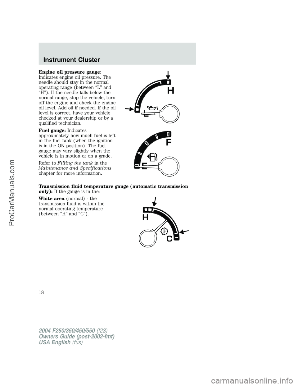 FORD F350 2004  Owners Manual Engine oil pressure gauge:
Indicates engine oil pressure. The
needle should stay in the normal
operating range (between“L”and
“H”). If the needle falls below the
normal range, stop the vehicle