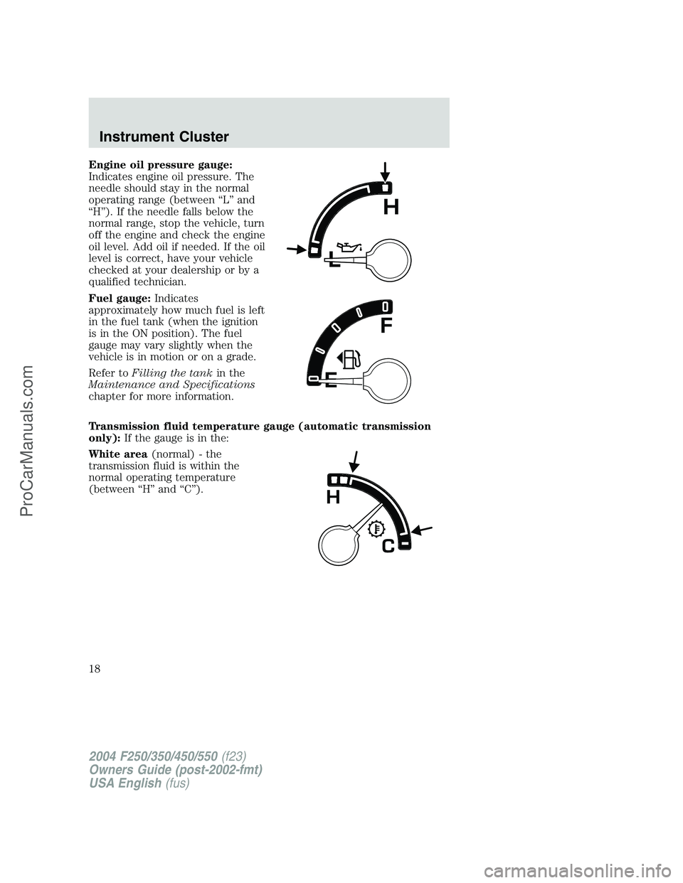 FORD F350 2004 User Guide Engine oil pressure gauge:
Indicates engine oil pressure. The
needle should stay in the normal
operating range (between“L”and
“H”). If the needle falls below the
normal range, stop the vehicle FORD F350 2004 User Guide Engine oil pressure gauge:
Indicates engine oil pressure. The
needle should stay in the normal
operating range (between“L”and
“H”). If the needle falls below the
normal range, stop the vehicle