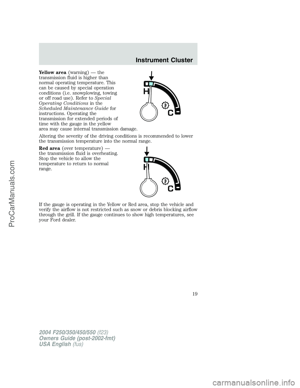 FORD F350 2004 User Guide Yellow area(warning)—the
transmission fluid is higher than
normal operating temperature. This
can be caused by special operation
conditions (i.e. snowplowing, towing
or off road use). Refer toSpecia FORD F350 2004 User Guide Yellow area(warning)—the
transmission fluid is higher than
normal operating temperature. This
can be caused by special operation
conditions (i.e. snowplowing, towing
or off road use). Refer toSpecia