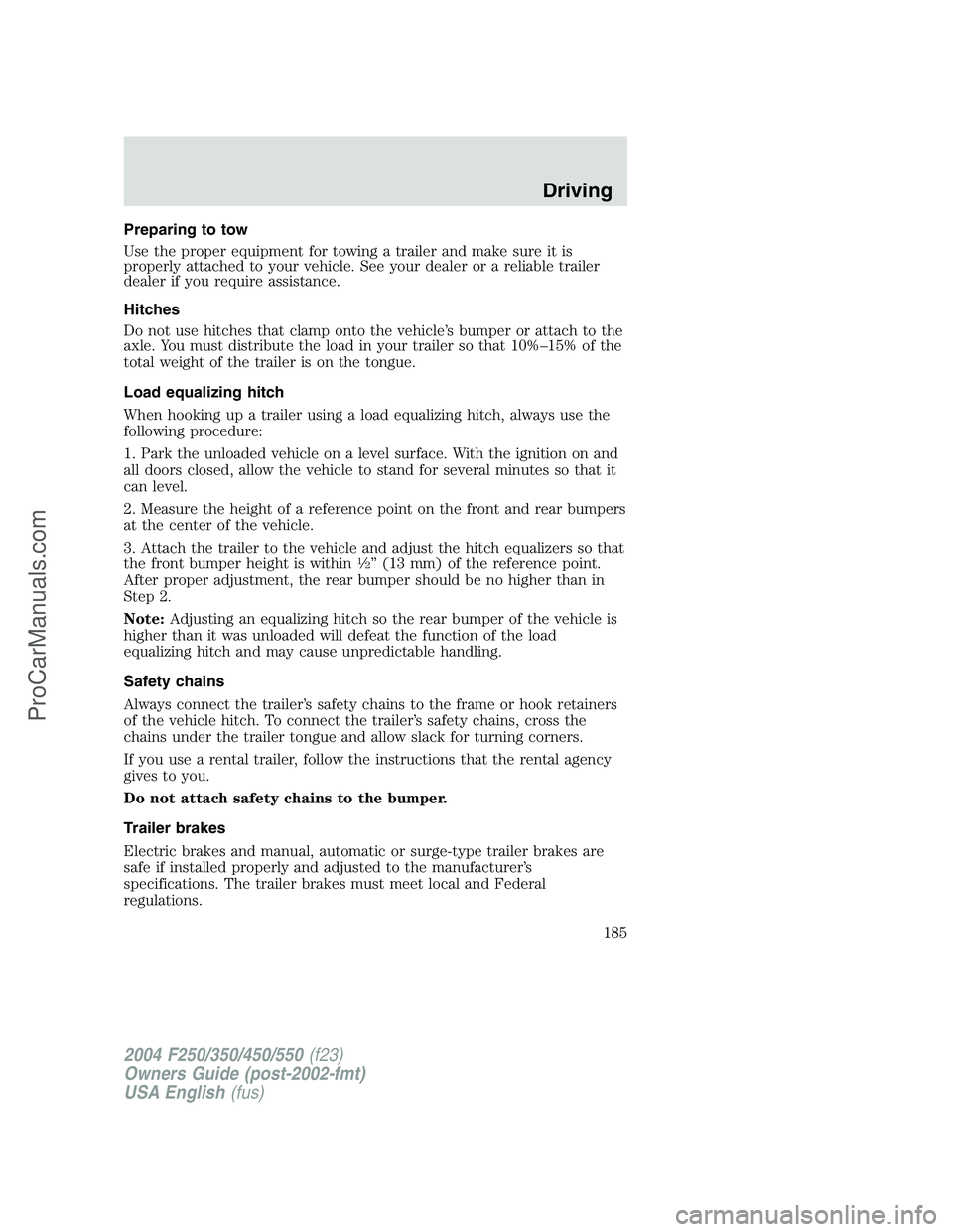 FORD F350 2004 Owners Manual Preparing to tow
Use the proper equipment for towing a trailer and make sure it is
properly attached to your vehicle. See your dealer or a reliable trailer
dealer if you require assistance.
Hitches
Do FORD F350 2004 Owners Manual Preparing to tow
Use the proper equipment for towing a trailer and make sure it is
properly attached to your vehicle. See your dealer or a reliable trailer
dealer if you require assistance.
Hitches
Do