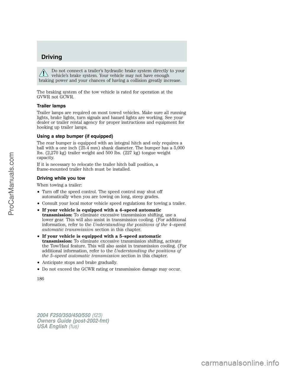 FORD F350 2004 Owners Manual Do not connect a trailer’s hydraulic brake system directly to your
vehicle’s brake system. Your vehicle may not have enough
braking power and your chances of having a collision greatly increase.
T FORD F350 2004 Owners Manual Do not connect a trailer’s hydraulic brake system directly to your
vehicle’s brake system. Your vehicle may not have enough
braking power and your chances of having a collision greatly increase.
T