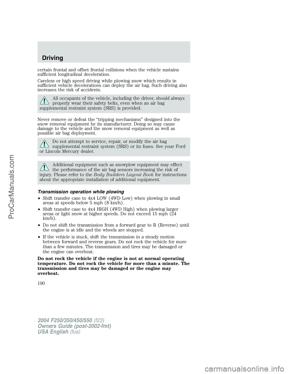 FORD F350 2004 Owners Manual certain frontal and offset frontal collisions when the vehicle sustains
sufficient longitudinal deceleration.
Careless or high speed driving while plowing snow which results in
sufficient vehicle dece FORD F350 2004 Owners Manual certain frontal and offset frontal collisions when the vehicle sustains
sufficient longitudinal deceleration.
Careless or high speed driving while plowing snow which results in
sufficient vehicle dece