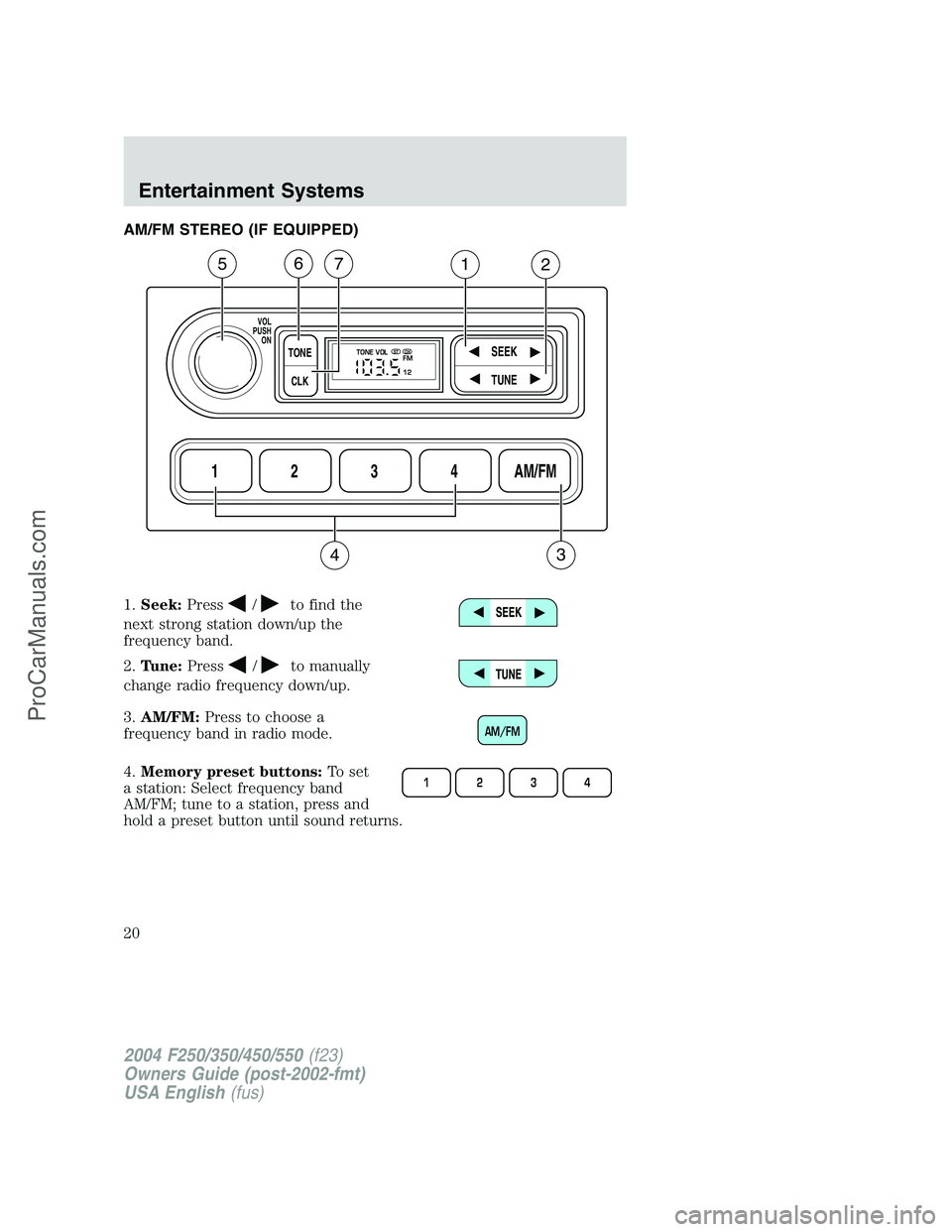 FORD F350 2004 User Guide AM/FM STEREO (IF EQUIPPED)
1.Seek:Press
/to find the
next strong station down/up the
frequency band.
2.Tune:Press
/to manually
change radio frequency down/up.
3.AM/FM:Press to choose a
frequency band FORD F350 2004 User Guide AM/FM STEREO (IF EQUIPPED)
1.Seek:Press
/to find the
next strong station down/up the
frequency band.
2.Tune:Press
/to manually
change radio frequency down/up.
3.AM/FM:Press to choose a
frequency band