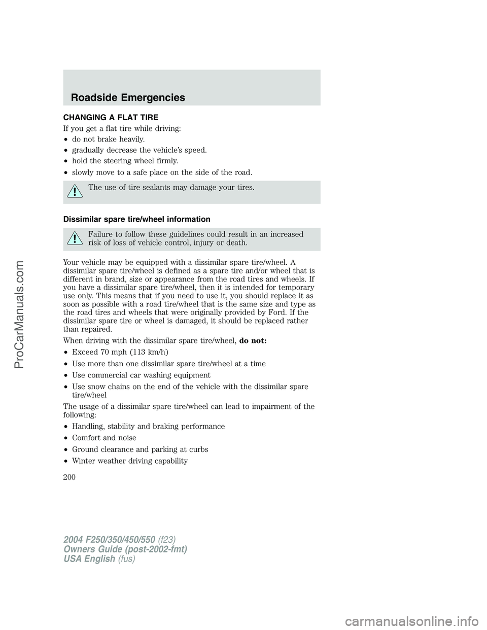 FORD F350 2004 Owners Manual CHANGING A FLAT TIRE
If you get a flat tire while driving:
•do not brake heavily.
•gradually decrease the vehicle’s speed.
•hold the steering wheel firmly.
•slowly move to a safe place on th FORD F350 2004 Owners Manual CHANGING A FLAT TIRE
If you get a flat tire while driving:
•do not brake heavily.
•gradually decrease the vehicle’s speed.
•hold the steering wheel firmly.
•slowly move to a safe place on th