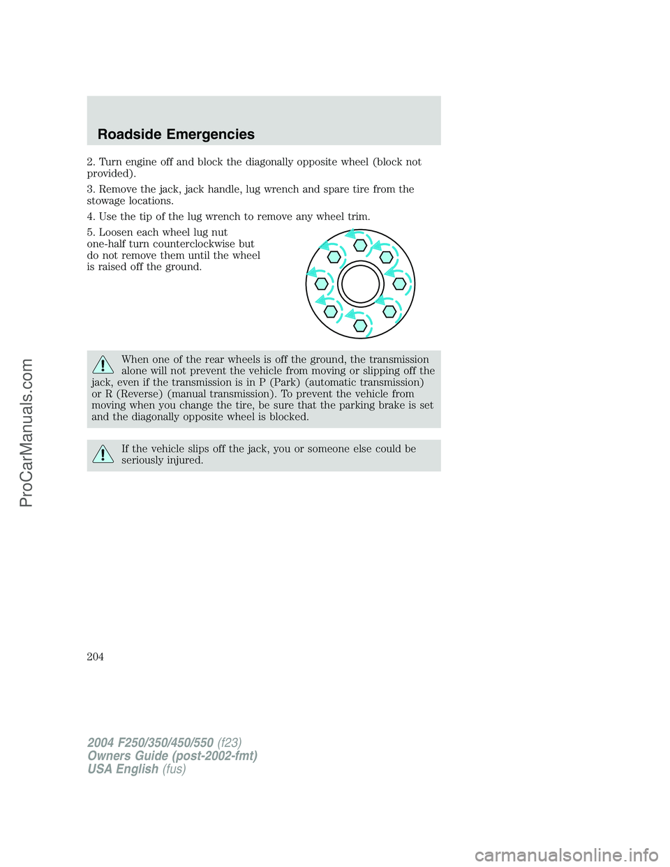 FORD F350 2004 Owners Manual 2. Turn engine off and block the diagonally opposite wheel (block not
provided).
3. Remove the jack, jack handle, lug wrench and spare tire from the
stowage locations.
4. Use the tip of the lug wrench FORD F350 2004 Owners Manual 2. Turn engine off and block the diagonally opposite wheel (block not
provided).
3. Remove the jack, jack handle, lug wrench and spare tire from the
stowage locations.
4. Use the tip of the lug wrench