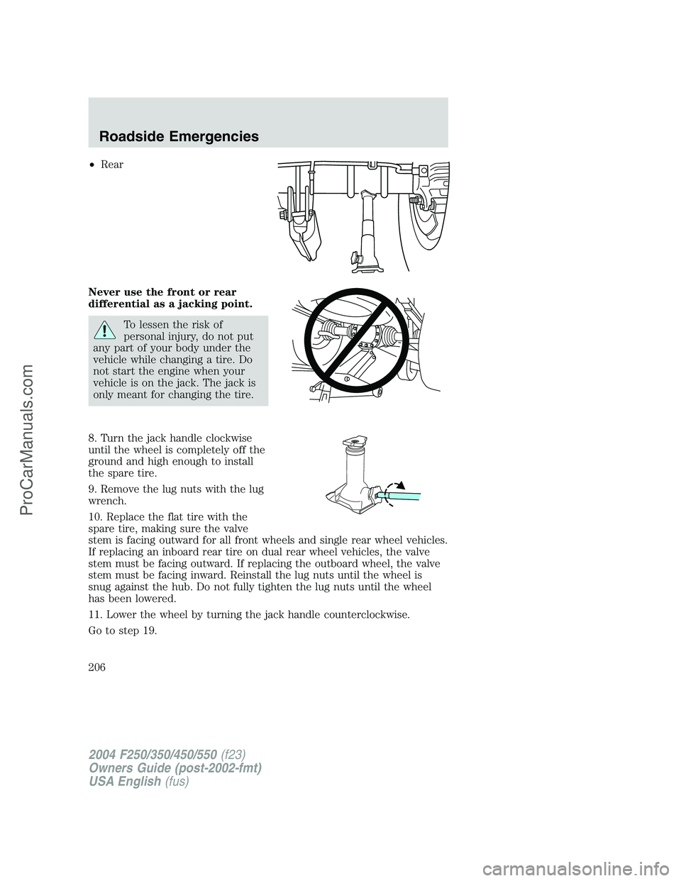 FORD F350 2004 Owners Manual •Rear
Never use the front or rear
differential as a jacking point.
To lessen the risk of
personal injury, do not put
any part of your body under the
vehicle while changing a tire. Do
not start the e FORD F350 2004 Owners Manual •Rear
Never use the front or rear
differential as a jacking point.
To lessen the risk of
personal injury, do not put
any part of your body under the
vehicle while changing a tire. Do
not start the e