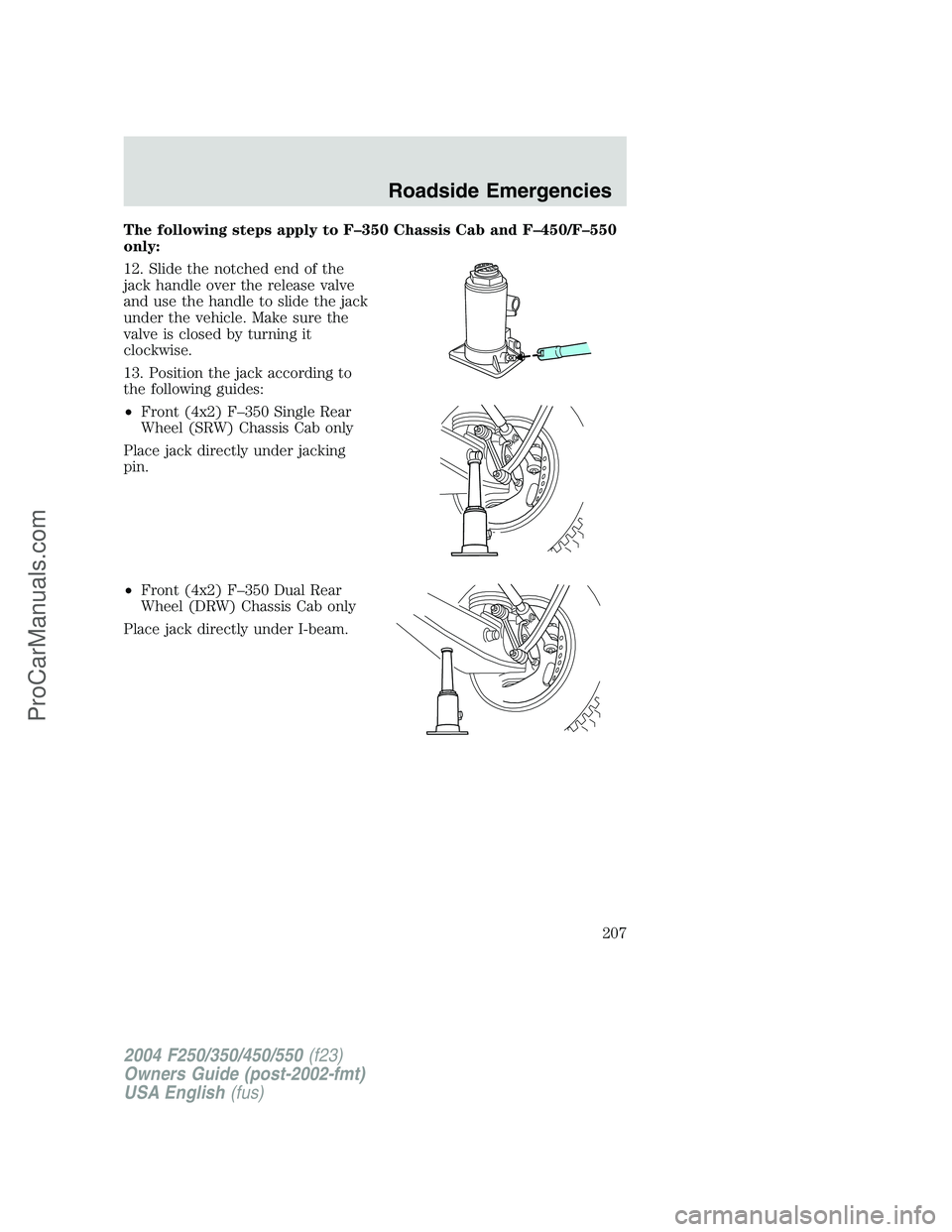 FORD F350 2004 Owners Manual The following steps apply to F–350 Chassis Cab and F–450/F–550
only:
12. Slide the notched end of the
jack handle over the release valve
and use the handle to slide the jack
under the vehicle. M FORD F350 2004 Owners Manual The following steps apply to F–350 Chassis Cab and F–450/F–550
only:
12. Slide the notched end of the
jack handle over the release valve
and use the handle to slide the jack
under the vehicle. M