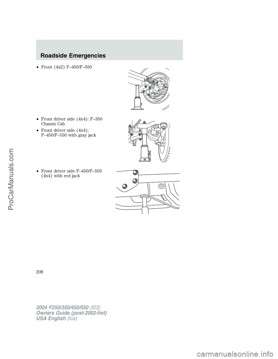 FORD F350 2004 Owners Manual •Front (4x2) F–450/F–550
•Front driver side (4x4): F–350
Chassis Cab
•Front driver side (4x4):
F–450/F–550 with gray jack
•Front driver side F–450/F–550
(4x4) with red jack
2004 FORD F350 2004 Owners Manual •Front (4x2) F–450/F–550
•Front driver side (4x4): F–350
Chassis Cab
•Front driver side (4x4):
F–450/F–550 with gray jack
•Front driver side F–450/F–550
(4x4) with red jack
2004