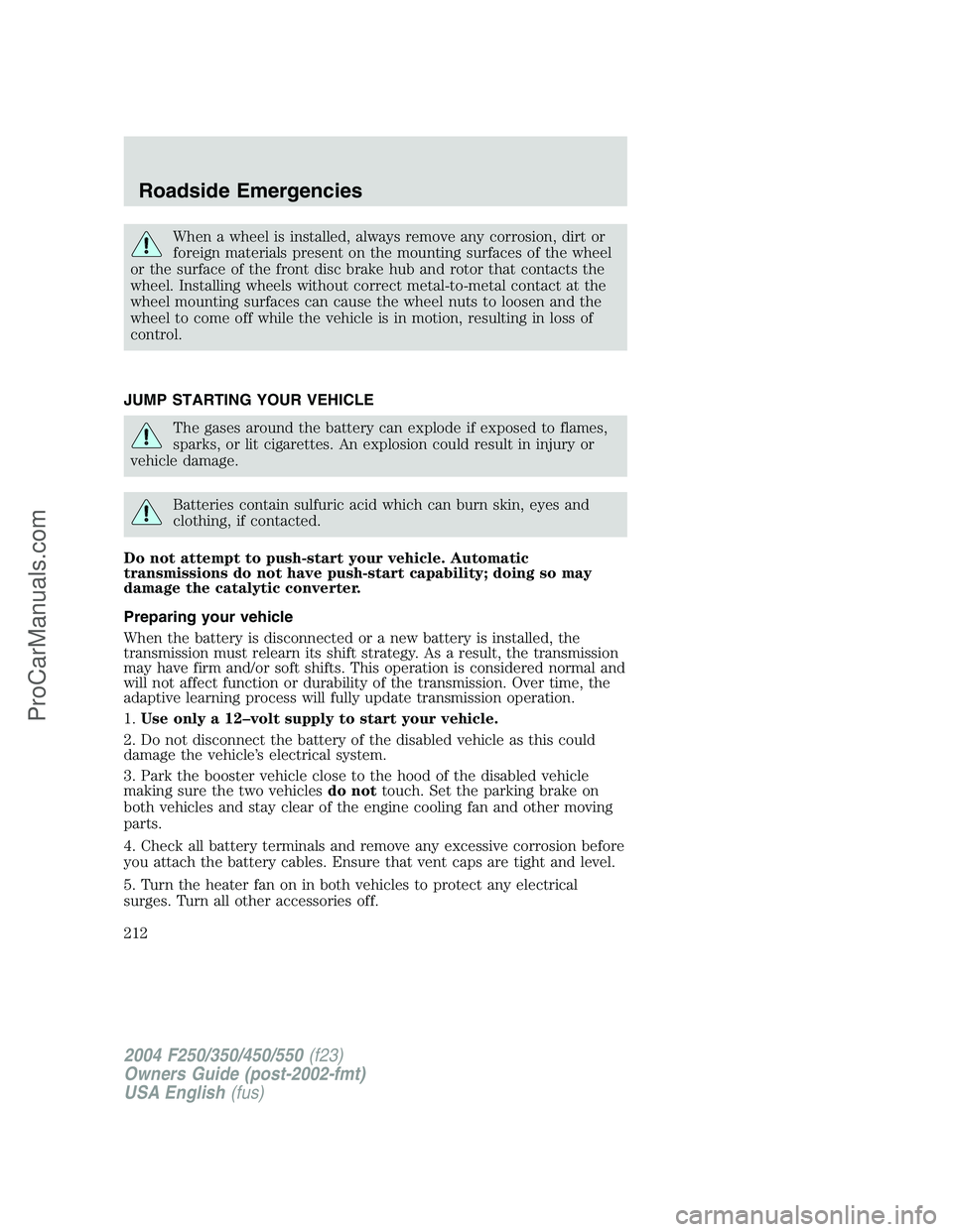 FORD F350 2004 Owners Manual When a wheel is installed, always remove any corrosion, dirt or
foreign materials present on the mounting surfaces of the wheel
or the surface of the front disc brake hub and rotor that contacts the
w FORD F350 2004 Owners Manual When a wheel is installed, always remove any corrosion, dirt or
foreign materials present on the mounting surfaces of the wheel
or the surface of the front disc brake hub and rotor that contacts the
w