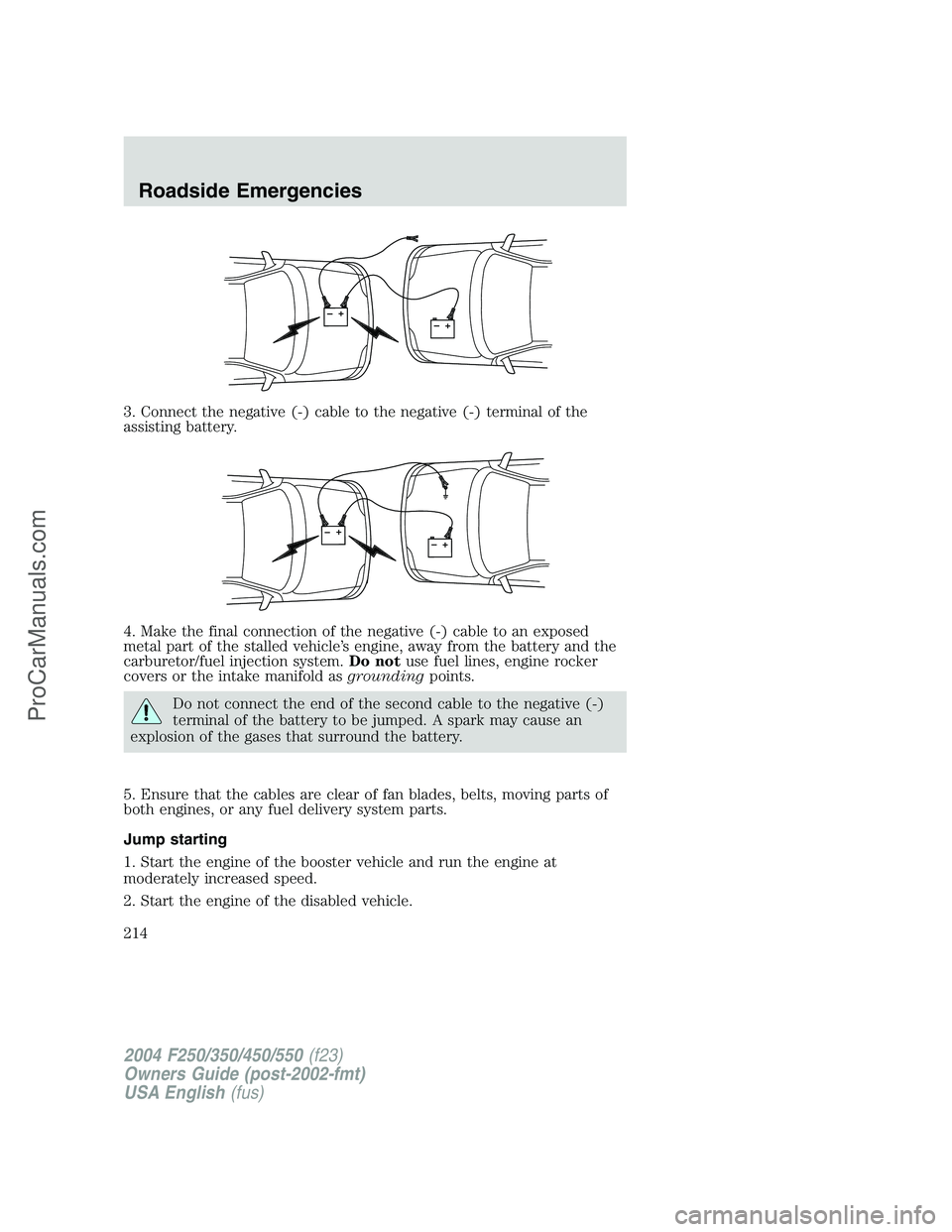 FORD F350 2004  Owners Manual 3. Connect the negative (-) cable to the negative (-) terminal of the
assisting battery.
4. Make the final connection of the negative (-) cable to an exposed
metal part of the stalled vehicle’s engi