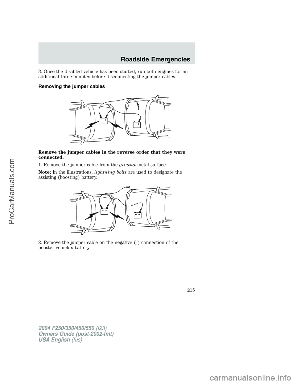 FORD F350 2004  Owners Manual 3. Once the disabled vehicle has been started, run both engines for an
additional three minutes before disconnecting the jumper cables.
Removing the jumper cables
Remove the jumper cables in the rever