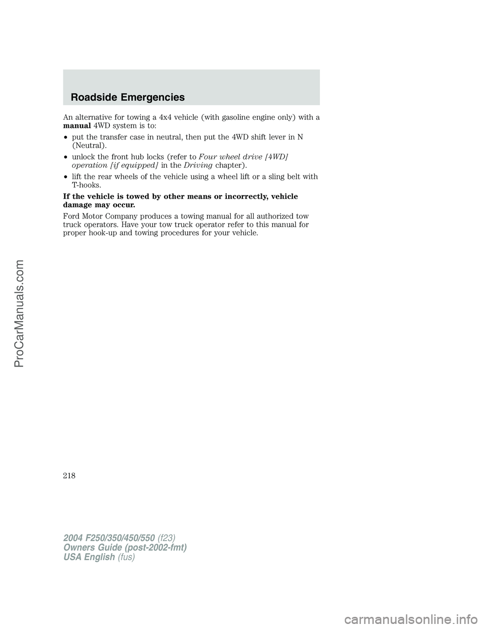 FORD F350 2004 Owners Manual An alternative for towing a 4x4 vehicle (with gasoline engine only) with a
manual4WD system is to:
•put the transfer case in neutral, then put the 4WD shift lever in N
(Neutral).
•unlock the front FORD F350 2004 Owners Manual An alternative for towing a 4x4 vehicle (with gasoline engine only) with a
manual4WD system is to:
•put the transfer case in neutral, then put the 4WD shift lever in N
(Neutral).
•unlock the front