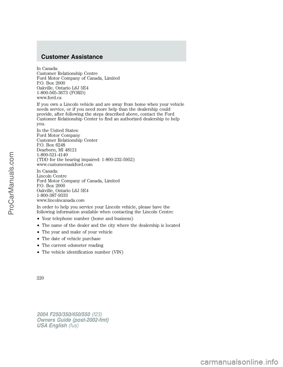 FORD F350 2004 Owners Manual In Canada:
Customer Relationship Centre
Ford Motor Company of Canada, Limited
P.O. Box 2000
Oakville, Ontario L6J 5E4
1-800-565-3673 (FORD)
www.ford.ca
If you own a Lincoln vehicle and are away from h FORD F350 2004 Owners Manual In Canada:
Customer Relationship Centre
Ford Motor Company of Canada, Limited
P.O. Box 2000
Oakville, Ontario L6J 5E4
1-800-565-3673 (FORD)
www.ford.ca
If you own a Lincoln vehicle and are away from h