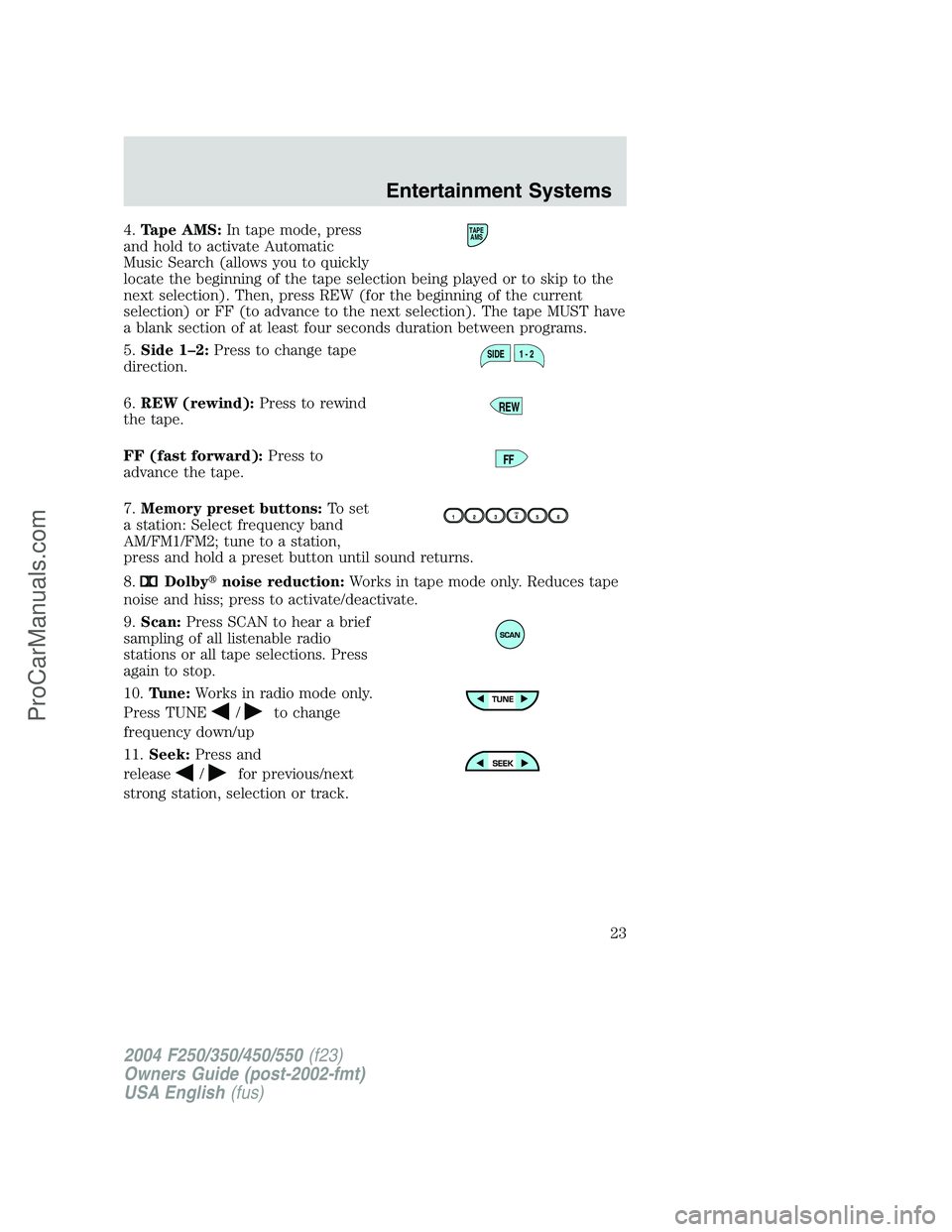 FORD F350 2004 Owners Manual 4.Tape AMS:In tape mode, press
and hold to activate Automatic
Music Search (allows you to quickly
locate the beginning of the tape selection being played or to skip to the
next selection). Then, press FORD F350 2004 Owners Manual 4.Tape AMS:In tape mode, press
and hold to activate Automatic
Music Search (allows you to quickly
locate the beginning of the tape selection being played or to skip to the
next selection). Then, press