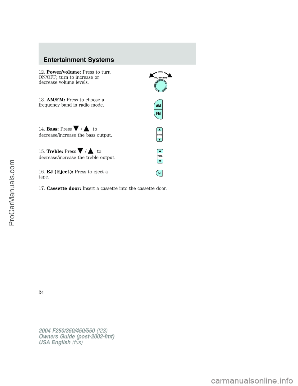 FORD F350 2004 Owners Manual 12.Power/volume:Press to turn
ON/OFF; turn to increase or
decrease volume levels.
13.AM/FM:Press to choose a
frequency band in radio mode.
14.Bass:Press
/to
decrease/increase the bass output.
15.Trebl FORD F350 2004 Owners Manual 12.Power/volume:Press to turn
ON/OFF; turn to increase or
decrease volume levels.
13.AM/FM:Press to choose a
frequency band in radio mode.
14.Bass:Press
/to
decrease/increase the bass output.
15.Trebl