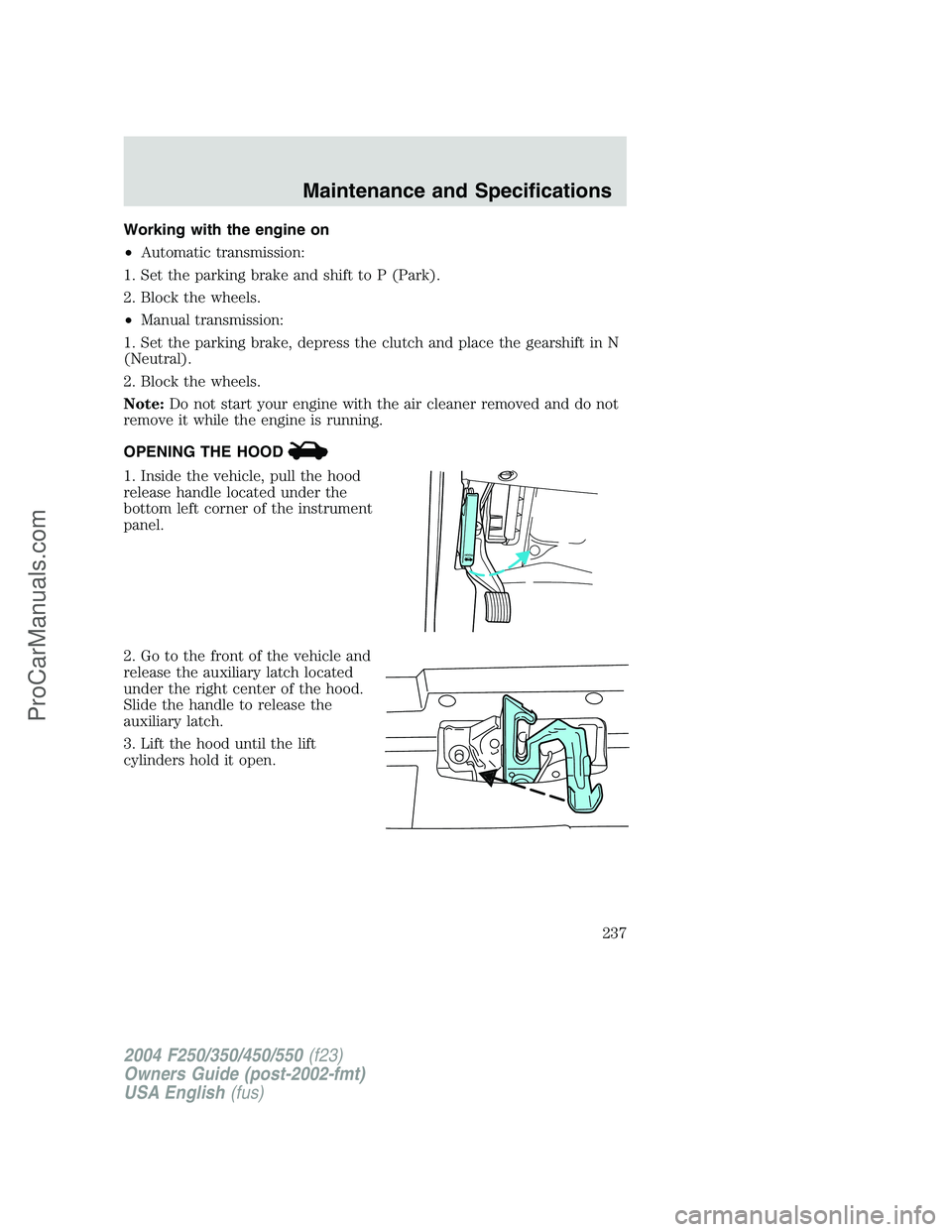 FORD F350 2004 Owners Manual Working with the engine on
•Automatic transmission:
1. Set the parking brake and shift to P (Park).
2. Block the wheels.
•Manual transmission:
1. Set the parking brake, depress the clutch and plac FORD F350 2004 Owners Manual Working with the engine on
•Automatic transmission:
1. Set the parking brake and shift to P (Park).
2. Block the wheels.
•Manual transmission:
1. Set the parking brake, depress the clutch and plac