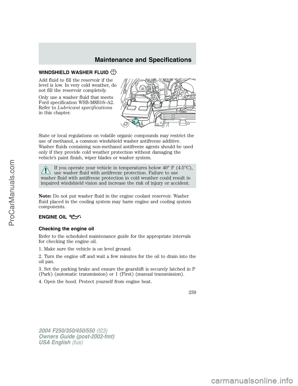 FORD F350 2004 Owners Manual WINDSHIELD WASHER FLUID
Add fluid to fill the reservoir if the
level is low. In very cold weather, do
not fill the reservoir completely.
Only use a washer fluid that meets
Ford specification WSB-M8B16 FORD F350 2004 Owners Manual WINDSHIELD WASHER FLUID
Add fluid to fill the reservoir if the
level is low. In very cold weather, do
not fill the reservoir completely.
Only use a washer fluid that meets
Ford specification WSB-M8B16