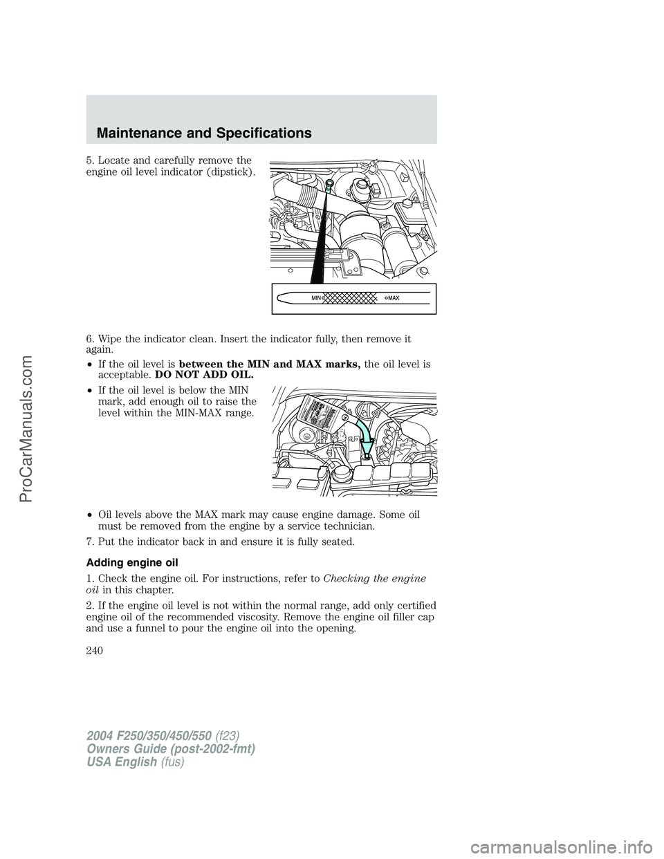 FORD F350 2004 Owners Manual 5. Locate and carefully remove the
engine oil level indicator (dipstick).
6. Wipe the indicator clean. Insert the indicator fully, then remove it
again.
•If the oil level isbetween the MIN and MAX m FORD F350 2004 Owners Manual 5. Locate and carefully remove the
engine oil level indicator (dipstick).
6. Wipe the indicator clean. Insert the indicator fully, then remove it
again.
•If the oil level isbetween the MIN and MAX m