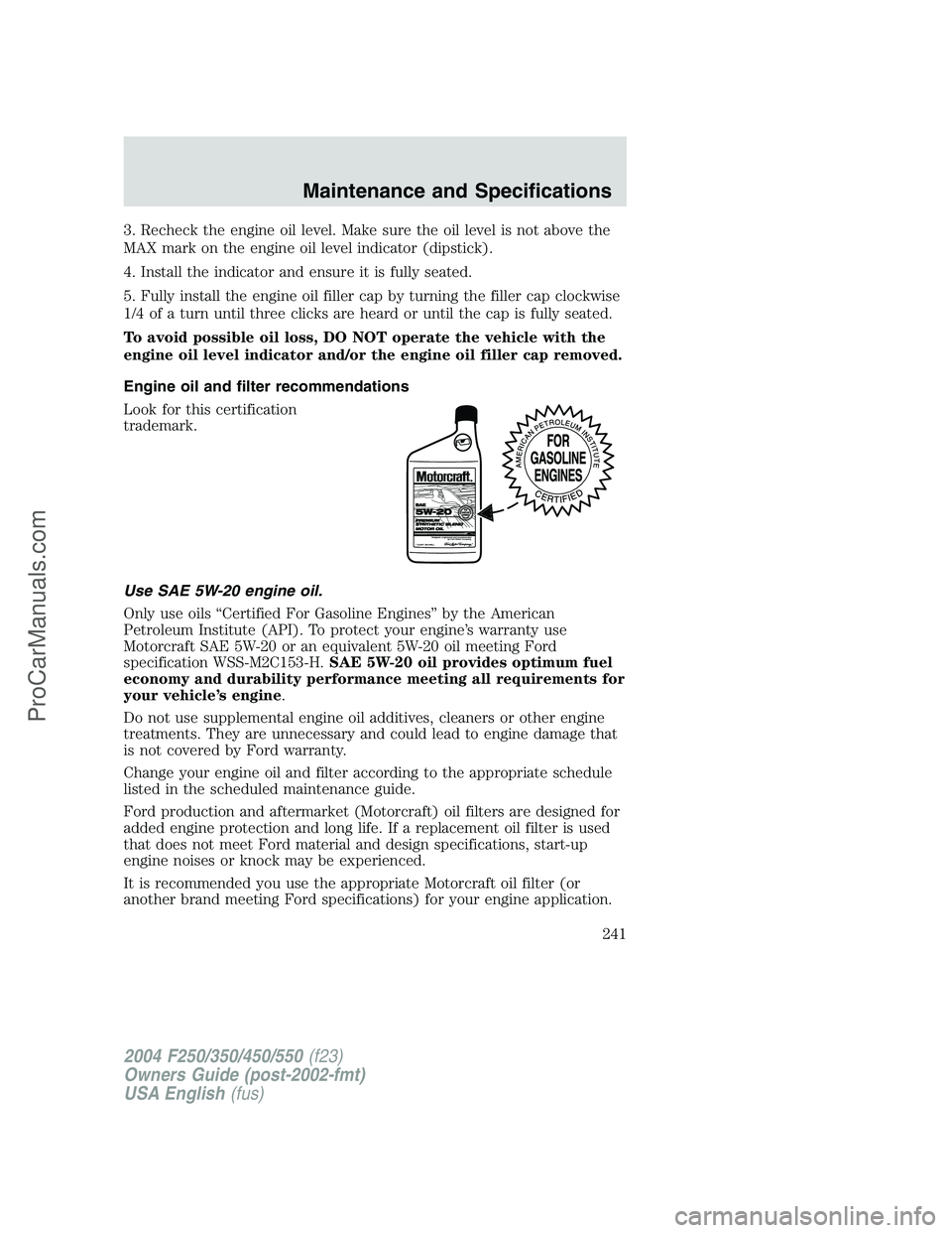 FORD F350 2004 Owners Manual 3. Recheck the engine oil level. Make sure the oil level is not above the
MAX mark on the engine oil level indicator (dipstick).
4. Install the indicator and ensure it is fully seated.
5. Fully instal FORD F350 2004 Owners Manual 3. Recheck the engine oil level. Make sure the oil level is not above the
MAX mark on the engine oil level indicator (dipstick).
4. Install the indicator and ensure it is fully seated.
5. Fully instal