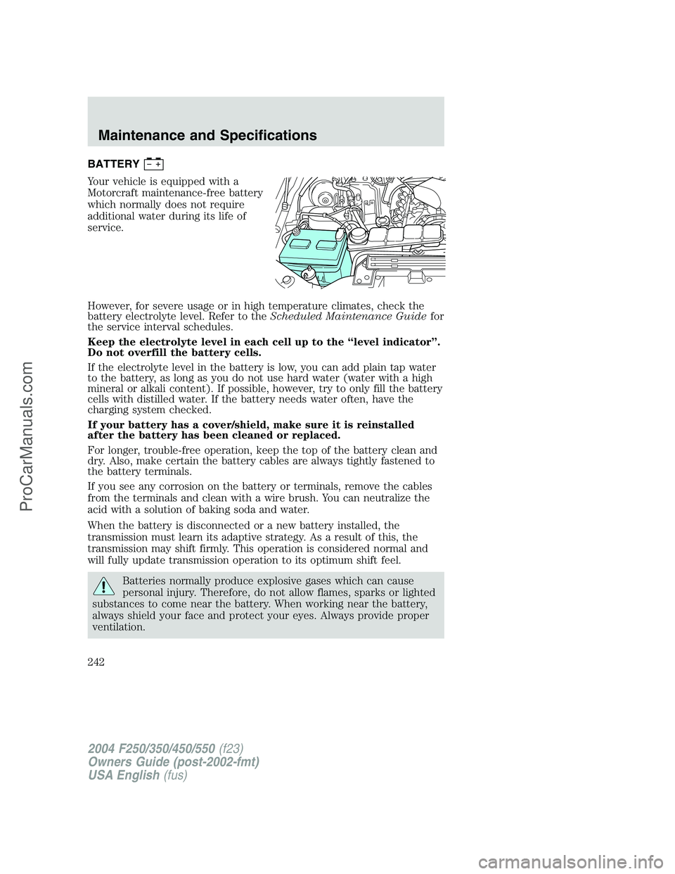 FORD F350 2004 Owners Manual BATTERY
Your vehicle is equipped with a
Motorcraft maintenance-free battery
which normally does not require
additional water during its life of
service.
However, for severe usage or in high temperatur FORD F350 2004 Owners Manual BATTERY
Your vehicle is equipped with a
Motorcraft maintenance-free battery
which normally does not require
additional water during its life of
service.
However, for severe usage or in high temperatur