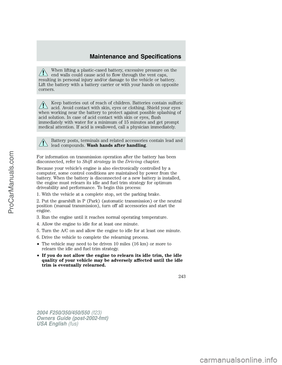 FORD F350 2004 Owners Manual When lifting a plastic-cased battery, excessive pressure on the
end walls could cause acid to flow through the vent caps,
resulting in personal injury and/or damage to the vehicle or battery.
Lift the FORD F350 2004 Owners Manual When lifting a plastic-cased battery, excessive pressure on the
end walls could cause acid to flow through the vent caps,
resulting in personal injury and/or damage to the vehicle or battery.
Lift the