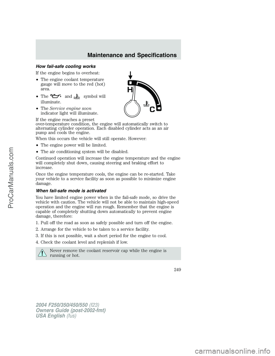 FORD F350 2004 Owners Manual How fail-safe cooling works
If the engine begins to overheat:
•The engine coolant temperature
gauge will move to the red (hot)
area.
•The
andsymbol will
illuminate.
•TheService engine soon
indic FORD F350 2004 Owners Manual How fail-safe cooling works
If the engine begins to overheat:
•The engine coolant temperature
gauge will move to the red (hot)
area.
•The
andsymbol will
illuminate.
•TheService engine soon
indic