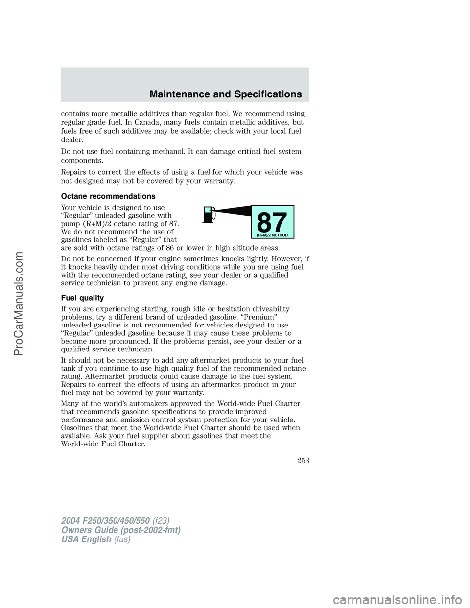FORD F350 2004  Owners Manual contains more metallic additives than regular fuel. We recommend using
regular grade fuel. In Canada, many fuels contain metallic additives, but
fuels free of such additives may be available; check wi