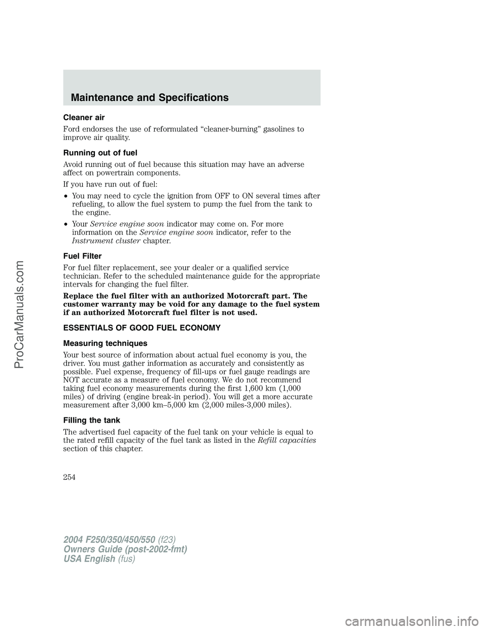 FORD F350 2004  Owners Manual Cleaner air
Ford endorses the use of reformulated“cleaner-burning”gasolines to
improve air quality.
Running out of fuel
Avoid running out of fuel because this situation may have an adverse
affect 