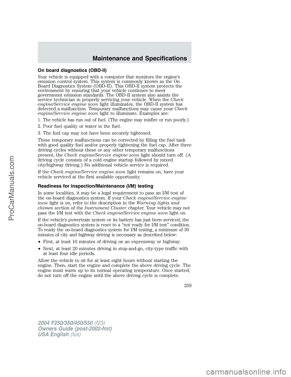 FORD F350 2004 Owners Manual On board diagnostics (OBD-II)
Your vehicle is equipped with a computer that monitors the engine’s
emission control system. This system is commonly known as the On
Board Diagnostics System (OBD-II). FORD F350 2004 Owners Manual On board diagnostics (OBD-II)
Your vehicle is equipped with a computer that monitors the engine’s
emission control system. This system is commonly known as the On
Board Diagnostics System (OBD-II).