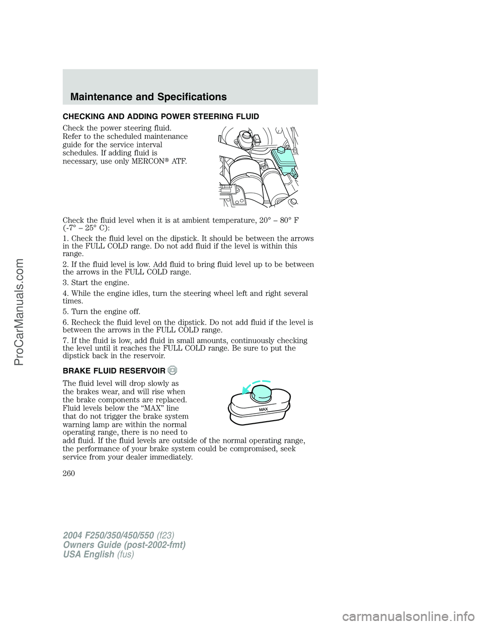 FORD F350 2004  Owners Manual CHECKING AND ADDING POWER STEERING FLUID
Check the power steering fluid.
Refer to the scheduled maintenance
guide for the service interval
schedules. If adding fluid is
necessary, use only MERCONAT F