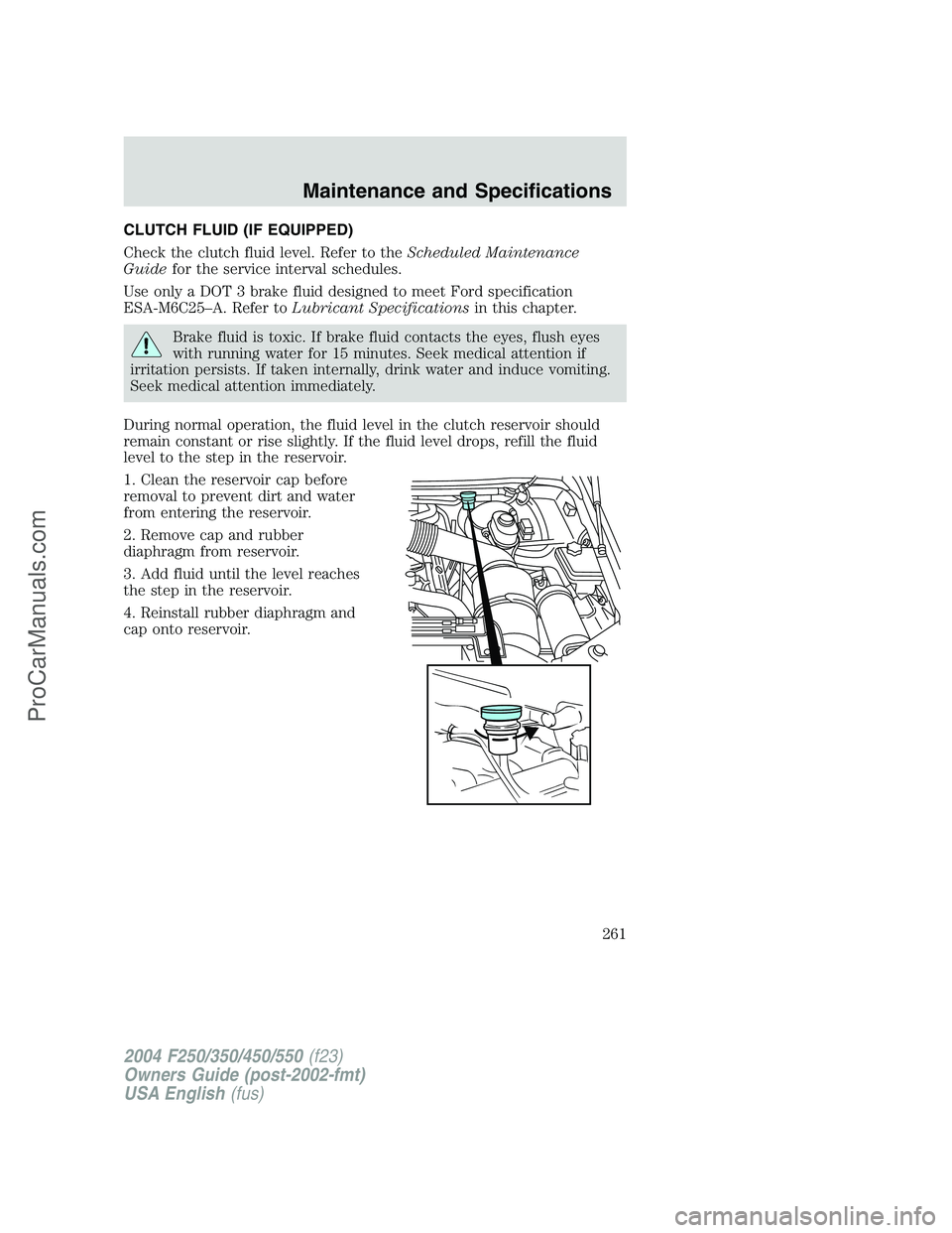 FORD F350 2004 Owners Manual CLUTCH FLUID (IF EQUIPPED)
Check the clutch fluid level. Refer to theScheduled Maintenance
Guidefor the service interval schedules.
Use only a DOT 3 brake fluid designed to meet Ford specification
ESA FORD F350 2004 Owners Manual CLUTCH FLUID (IF EQUIPPED)
Check the clutch fluid level. Refer to theScheduled Maintenance
Guidefor the service interval schedules.
Use only a DOT 3 brake fluid designed to meet Ford specification
ESA