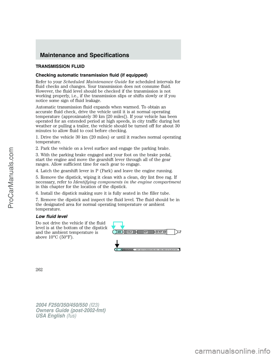 FORD F350 2004 Owners Manual TRANSMISSION FLUID
Checking automatic transmission fluid (if equipped)
Refer to yourScheduled Maintenance Guidefor scheduled intervals for
fluid checks and changes. Your transmission does not consume FORD F350 2004 Owners Manual TRANSMISSION FLUID
Checking automatic transmission fluid (if equipped)
Refer to yourScheduled Maintenance Guidefor scheduled intervals for
fluid checks and changes. Your transmission does not consume