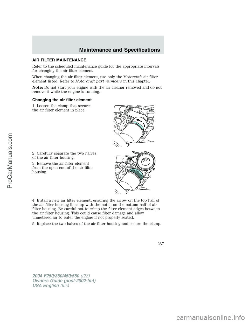 FORD F350 2004 Owners Manual AIR FILTER MAINTENANCE
Refer to the scheduled maintenance guide for the appropriate intervals
for changing the air filter element.
When changing the air filter element, use only the Motorcraft air fil FORD F350 2004 Owners Manual AIR FILTER MAINTENANCE
Refer to the scheduled maintenance guide for the appropriate intervals
for changing the air filter element.
When changing the air filter element, use only the Motorcraft air fil