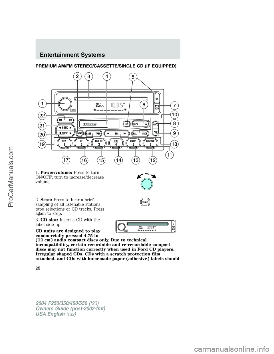 FORD F350 2004 Owners Manual PREMIUM AM/FM STEREO/CASSETTE/SINGLE CD (IF EQUIPPED)
1.Power/volume:Press to turn
ON/OFF; turn to increase/decrease
volume.
2.Scan:Press to hear a brief
sampling of all listenable stations,
tape sele FORD F350 2004 Owners Manual PREMIUM AM/FM STEREO/CASSETTE/SINGLE CD (IF EQUIPPED)
1.Power/volume:Press to turn
ON/OFF; turn to increase/decrease
volume.
2.Scan:Press to hear a brief
sampling of all listenable stations,
tape sele