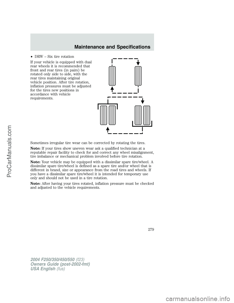 FORD F350 2004 Owners Manual •DRW–Six tire rotation
If your vehicle is equipped with dual
rear wheels it is recommended that
front and rear tires (in pairs) be
rotated only side to side, with the
rear tires maintaining origin FORD F350 2004 Owners Manual •DRW–Six tire rotation
If your vehicle is equipped with dual
rear wheels it is recommended that
front and rear tires (in pairs) be
rotated only side to side, with the
rear tires maintaining origin