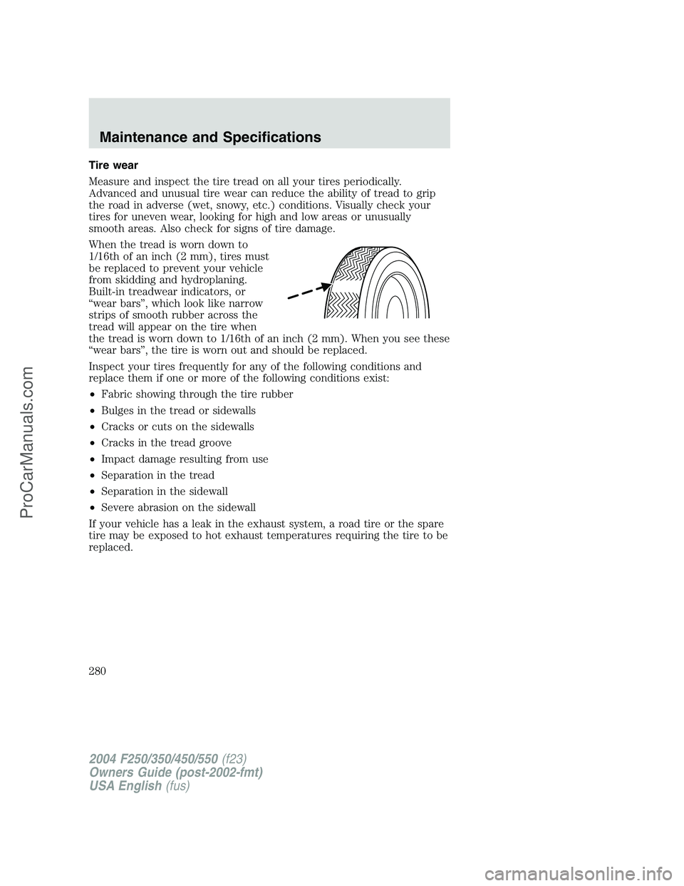 FORD F350 2004 Owners Manual Tire wear
Measure and inspect the tire tread on all your tires periodically.
Advanced and unusual tire wear can reduce the ability of tread to grip
the road in adverse (wet, snowy, etc.) conditions. V FORD F350 2004 Owners Manual Tire wear
Measure and inspect the tire tread on all your tires periodically.
Advanced and unusual tire wear can reduce the ability of tread to grip
the road in adverse (wet, snowy, etc.) conditions. V