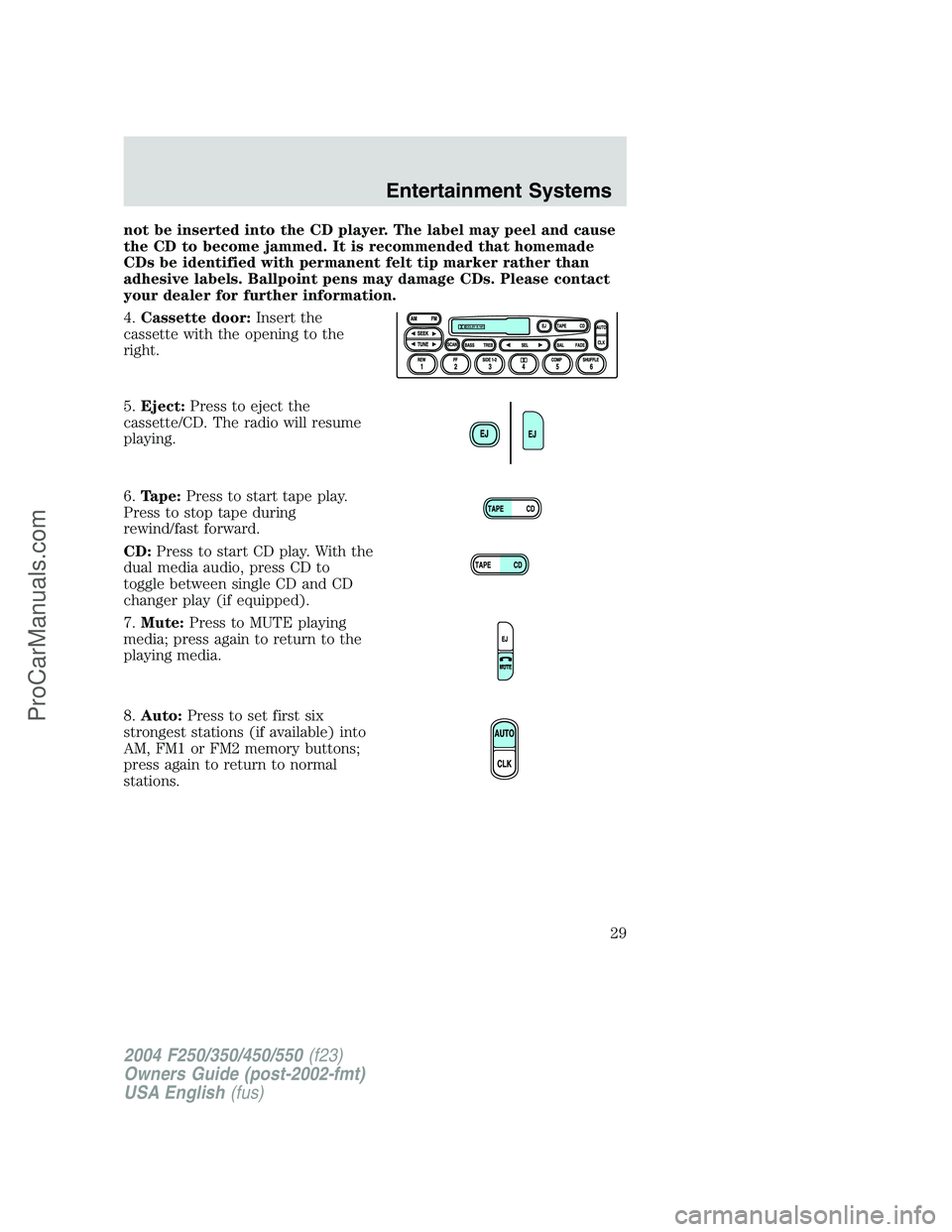 FORD F350 2004 Owners Manual not be inserted into the CD player. The label may peel and cause
the CD to become jammed. It is recommended that homemade
CDs be identified with permanent felt tip marker rather than
adhesive labels. FORD F350 2004 Owners Manual not be inserted into the CD player. The label may peel and cause
the CD to become jammed. It is recommended that homemade
CDs be identified with permanent felt tip marker rather than
adhesive labels.