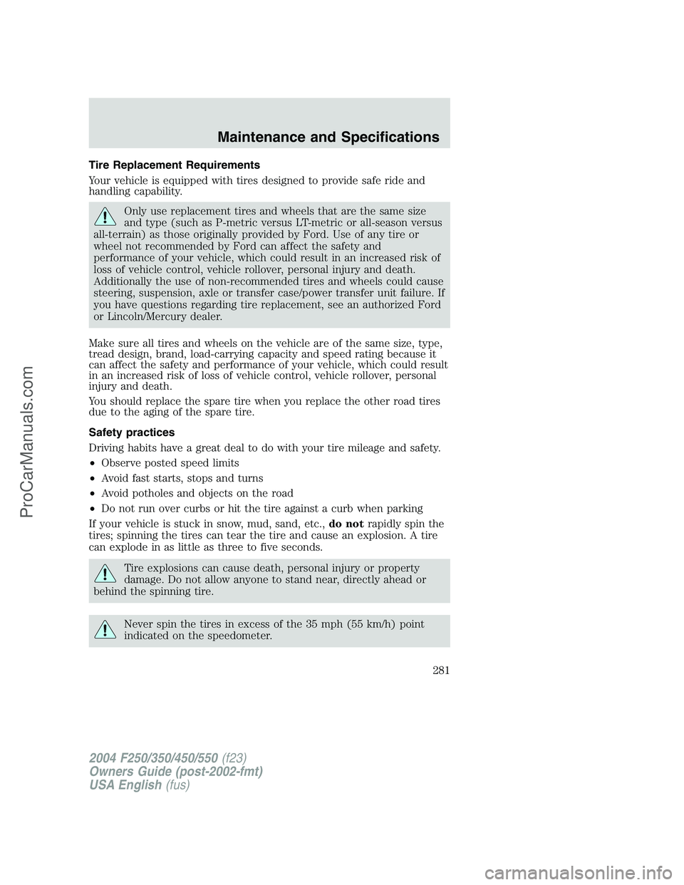 FORD F350 2004  Owners Manual Tire Replacement Requirements
Your vehicle is equipped with tires designed to provide safe ride and
handling capability.
Only use replacement tires and wheels that are the same size
and type (such as 