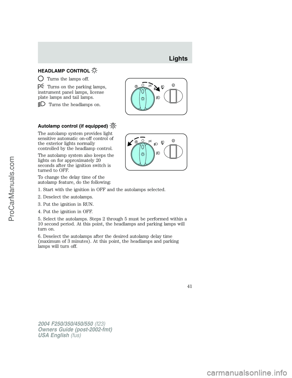 FORD F350 2004 Service Manual HEADLAMP CONTROL
Turns the lamps off.
Turns on the parking lamps,
instrument panel lamps, license
plate lamps and tail lamps.
Turns the headlamps on.
Autolamp control (if equipped)
The autolamp system FORD F350 2004 Service Manual HEADLAMP CONTROL
Turns the lamps off.
Turns on the parking lamps,
instrument panel lamps, license
plate lamps and tail lamps.
Turns the headlamps on.
Autolamp control (if equipped)
The autolamp system