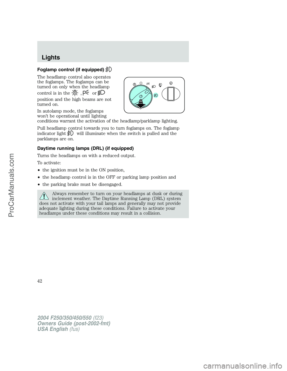 FORD F350 2004 Service Manual Foglamp control (if equipped)
The headlamp control also operates
the foglamps. The foglamps can be
turned on only when the headlamp
control is in the
,or
position and the high beams are not
turned on. FORD F350 2004 Service Manual Foglamp control (if equipped)
The headlamp control also operates
the foglamps. The foglamps can be
turned on only when the headlamp
control is in the
,or
position and the high beams are not
turned on.