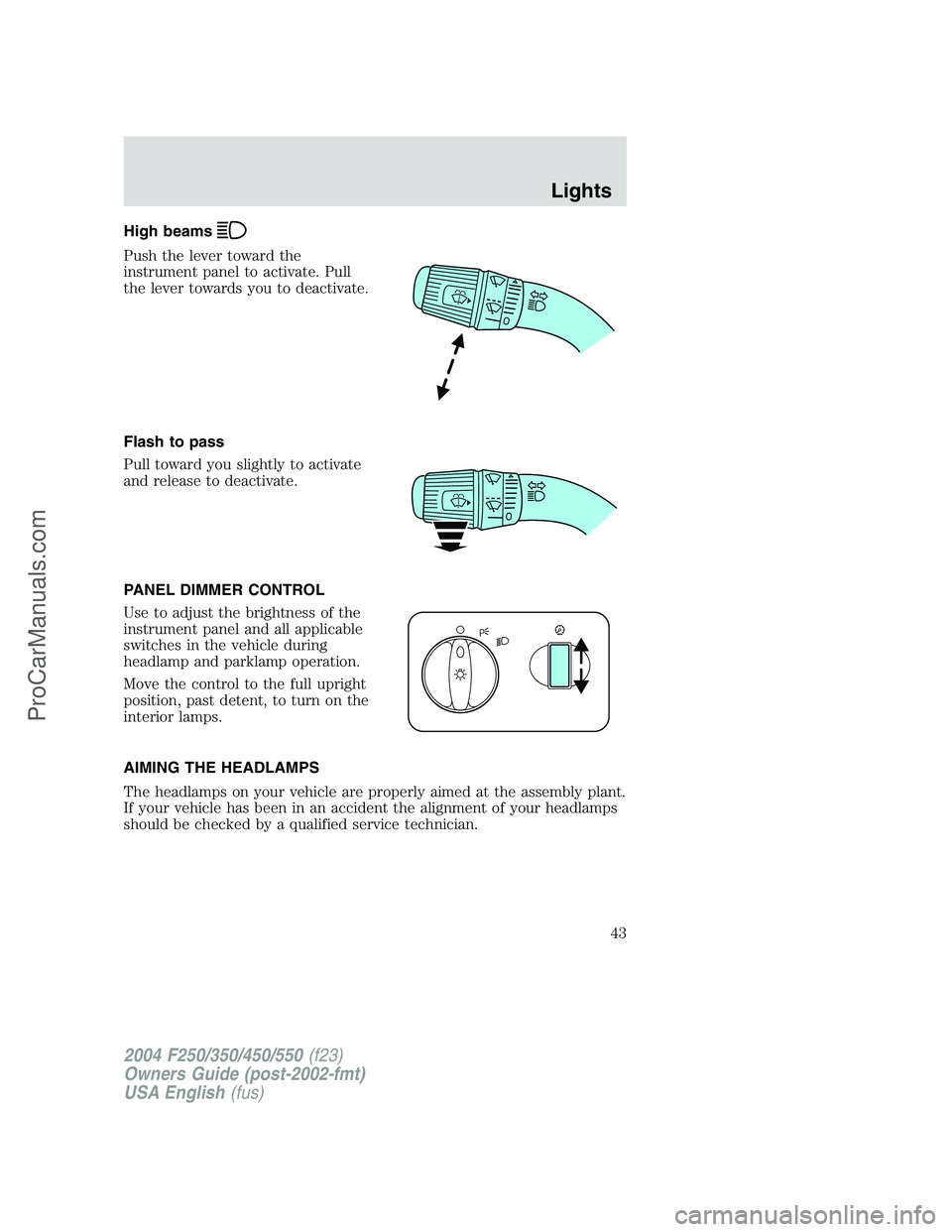 FORD F350 2004 Service Manual High beams
Push the lever toward the
instrument panel to activate. Pull
the lever towards you to deactivate.
Flash to pass
Pull toward you slightly to activate
and release to deactivate.
PANEL DIMMER FORD F350 2004 Service Manual High beams
Push the lever toward the
instrument panel to activate. Pull
the lever towards you to deactivate.
Flash to pass
Pull toward you slightly to activate
and release to deactivate.
PANEL DIMMER